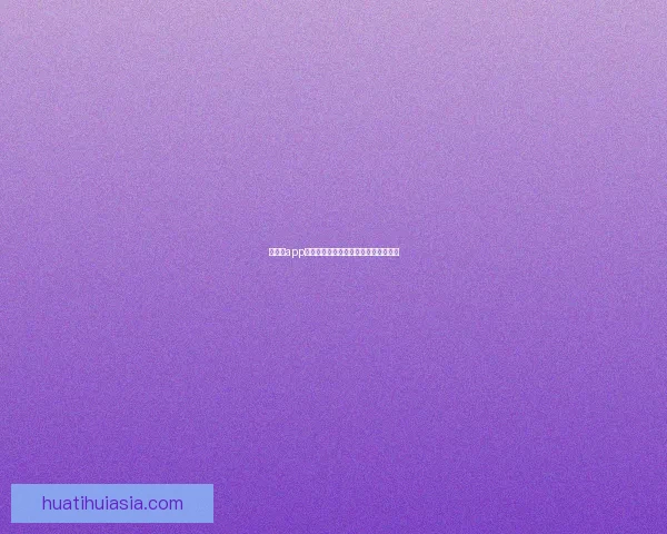 华体会app下载最新版本安全便捷功能全解析指南